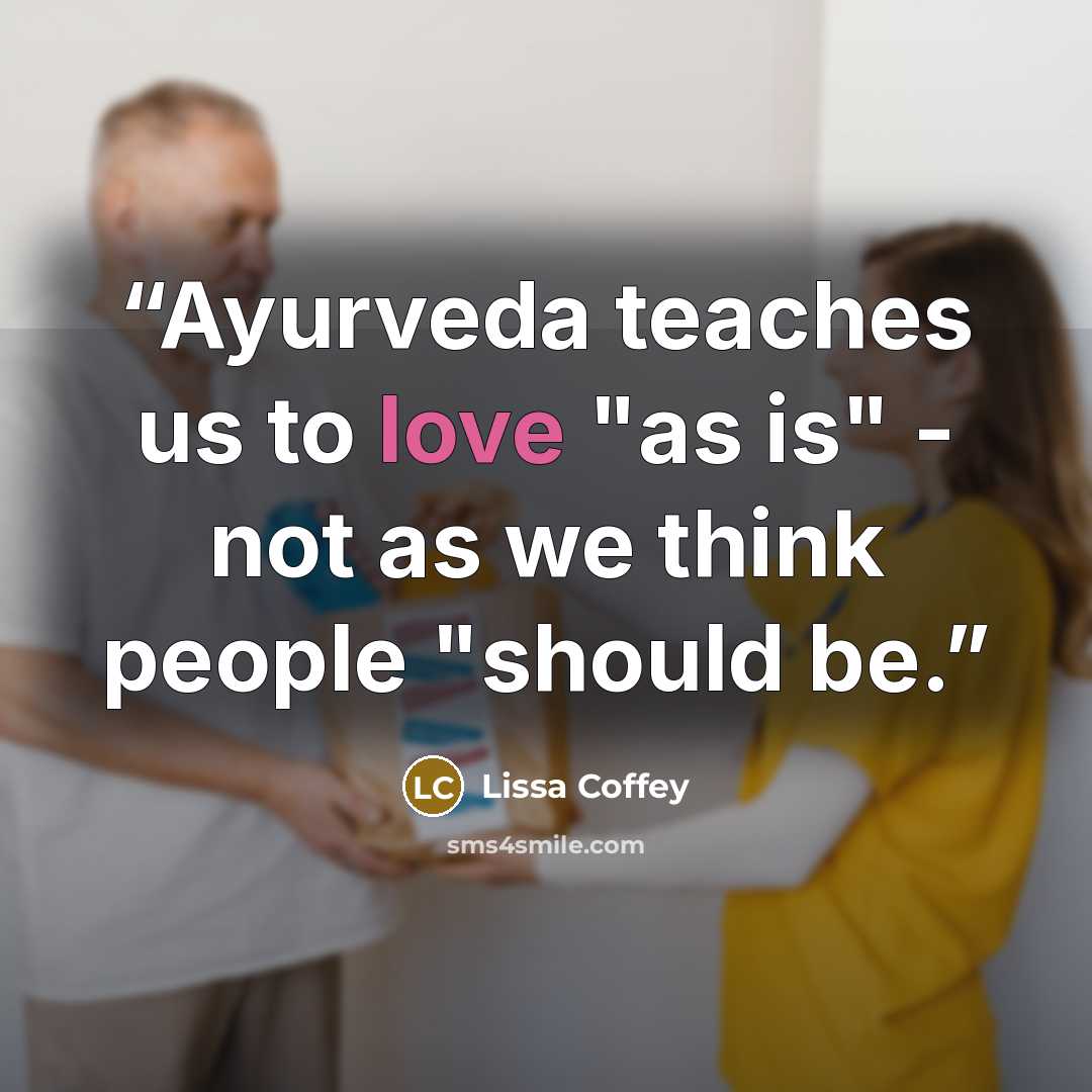 “Ayurveda teaches us to love "as is" - not as we think people "should be.” quote by Lissa Coffey