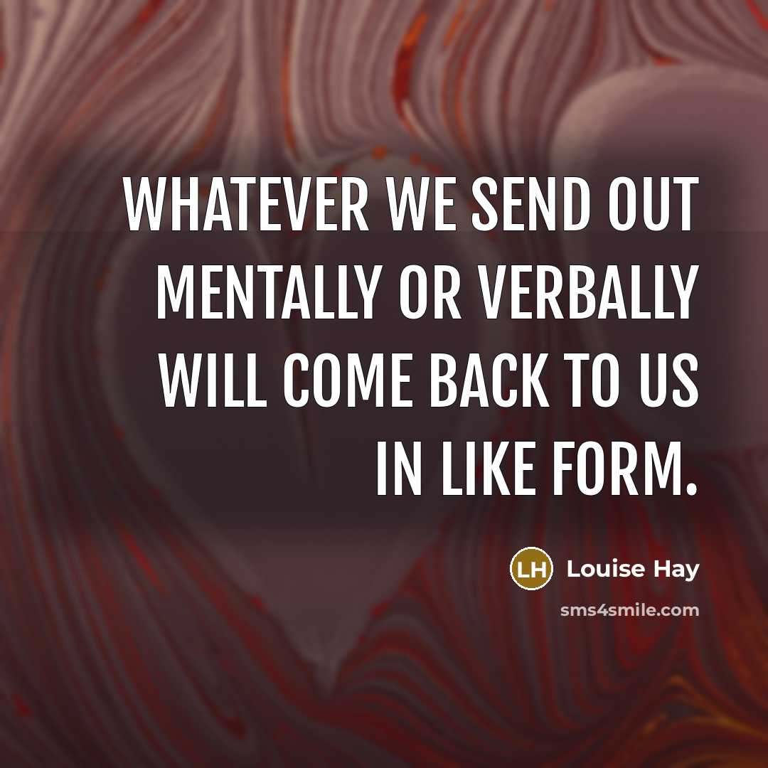“Whatever we send out mentally or verbally will come back…” quote by Louise Hay