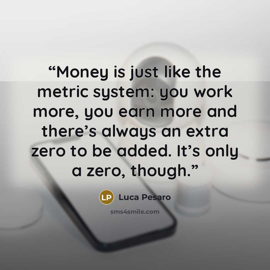 “Money is just like the metric system: you work more, you earn more and there’s always an extra zero to be added. It’s only a zero, though.” quote by Luca Pesaro