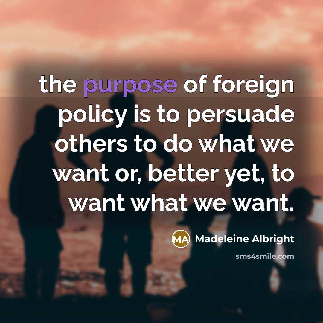 “the purpose of foreign policy is to persuade others to…” quote by Madeleine Albright