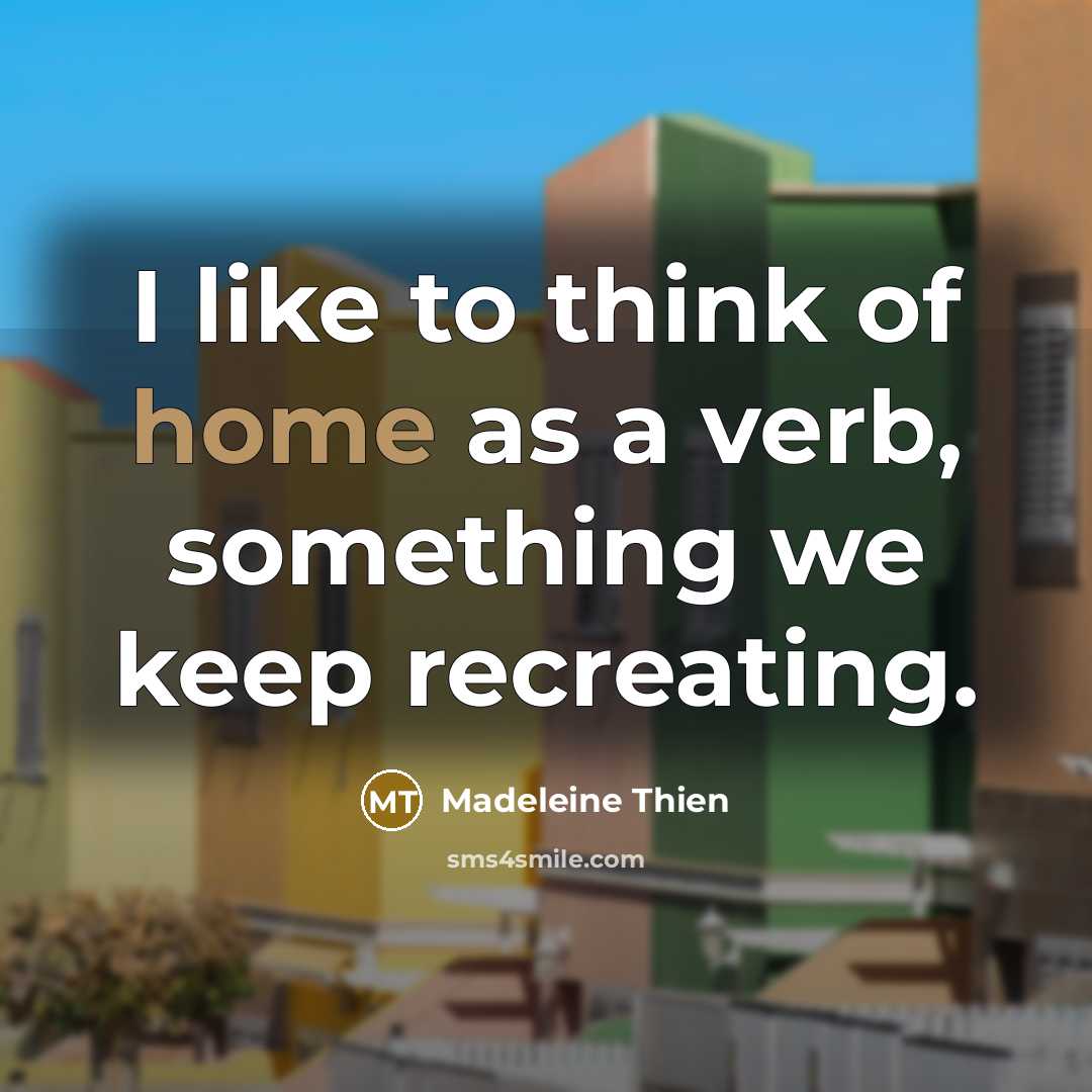“I like to think of home as a verb, something…” quote by Madeleine Thien