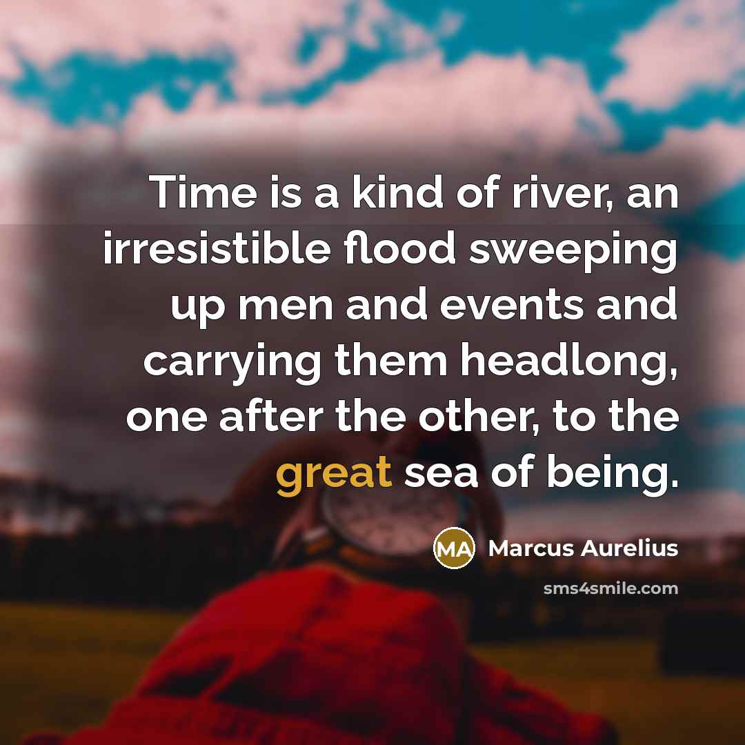 “Time is a kind of river, an irresistible flood sweeping…” quote by Marcus Aurelius