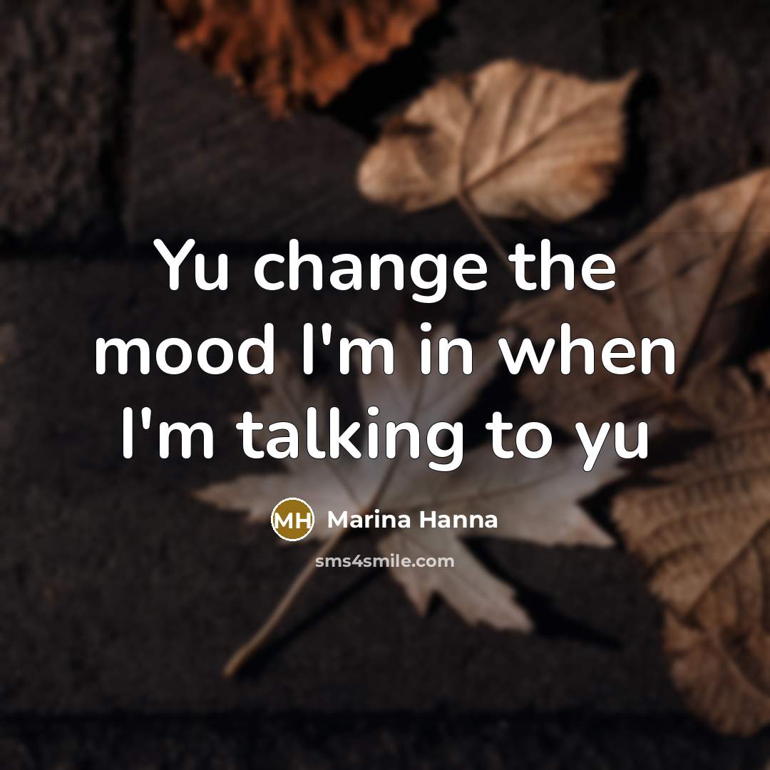 “Yu change the mood I'm in when I'm talking to…” quote by Marina Hanna