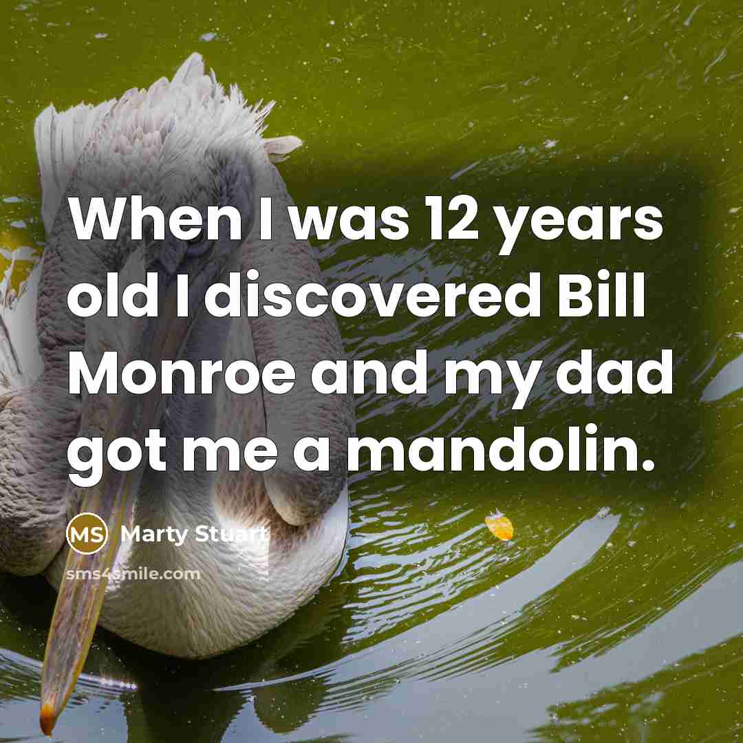 “When I was 12 years old I discovered Bill Monroe…” quote by Marty Stuart