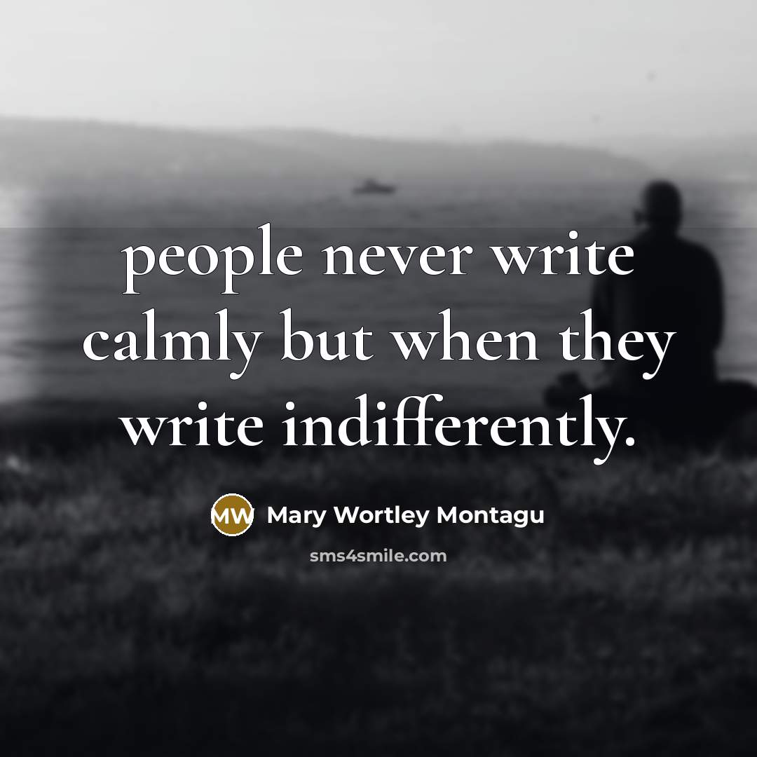 “people never write calmly but when they write indifferently.…” quote by Mary Wortley Montagu