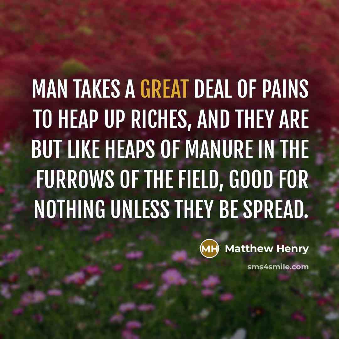 “Man takes a great deal of pains to heap up…” quote by Matthew Henry
