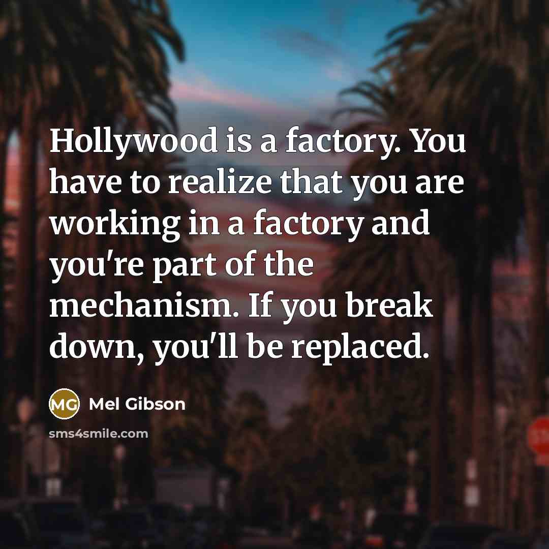 “Hollywood is a factory. You have to realize that you…” quote by Mel Gibson