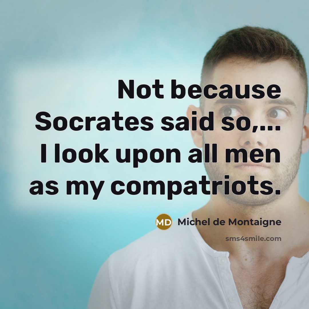“Not because Socrates said so,... I look upon all men…” quote by Michel de Montaigne