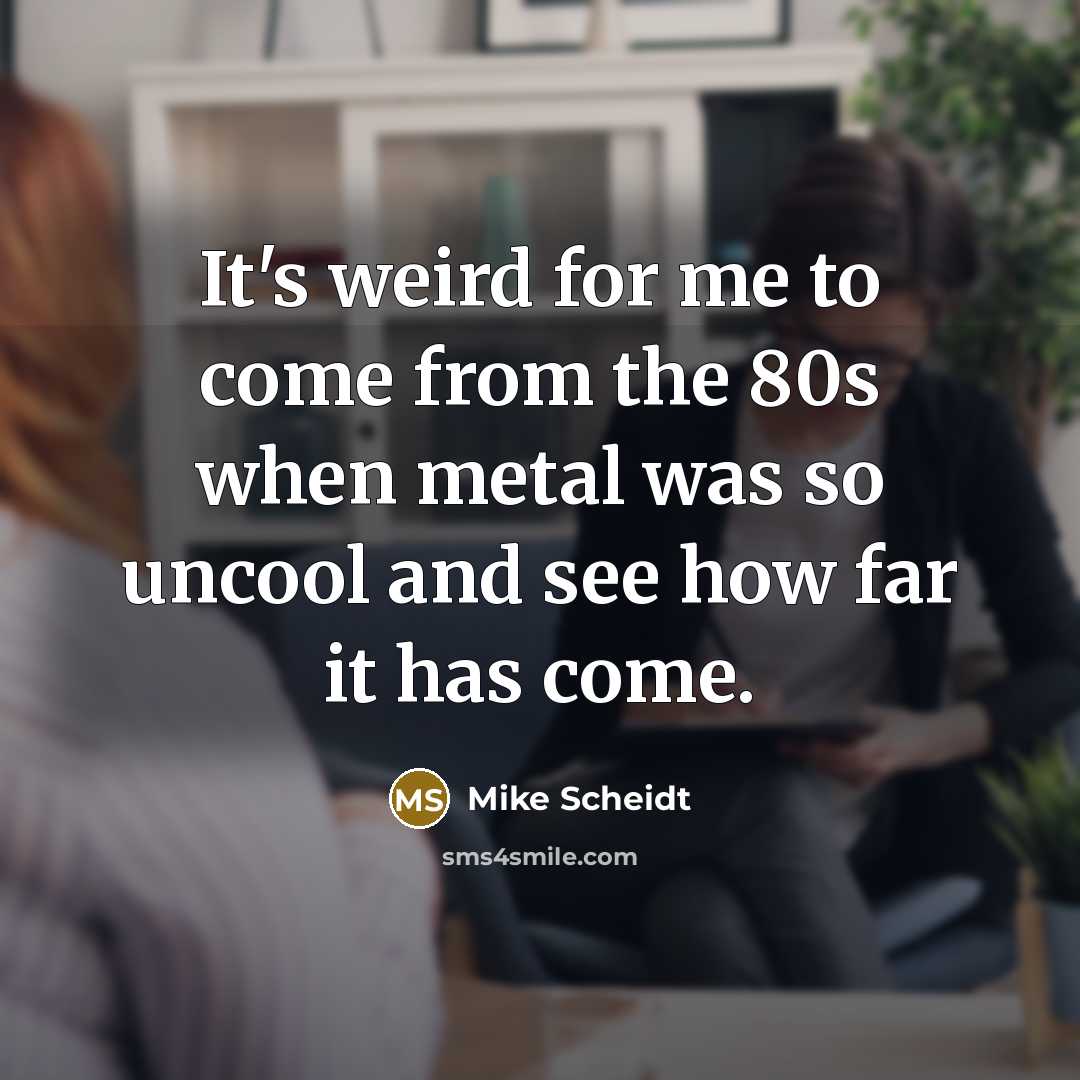 “It's weird for me to come from the 80s when…” quote by Mike Scheidt