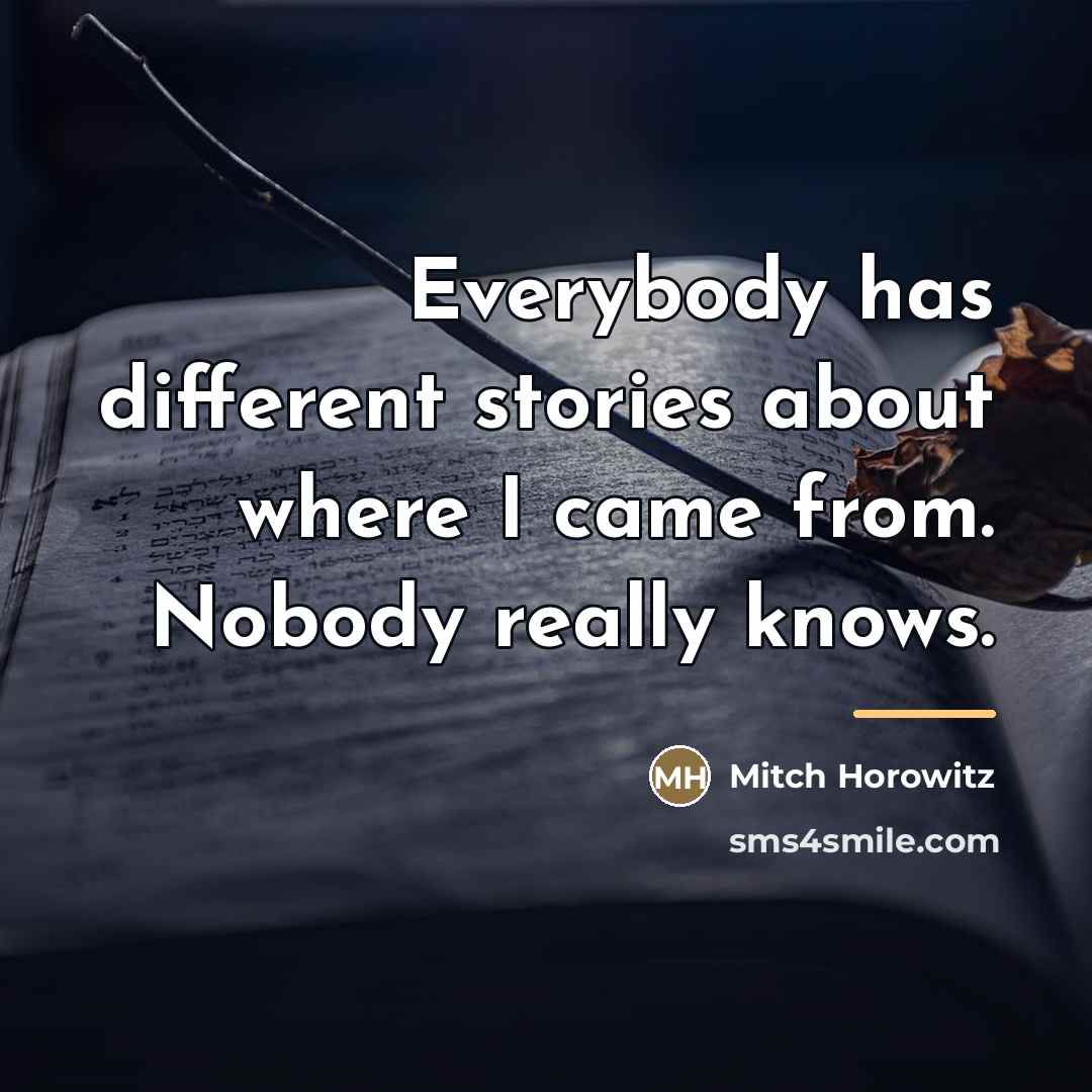 “Everybody has different stories about where I came from. Nobody…” quote by Mitch Horowitz
