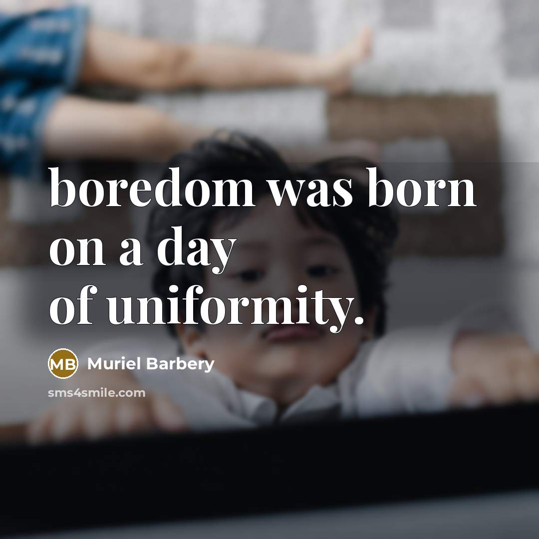 “boredom was born on a day of uniformity.…” quote by Muriel Barbery