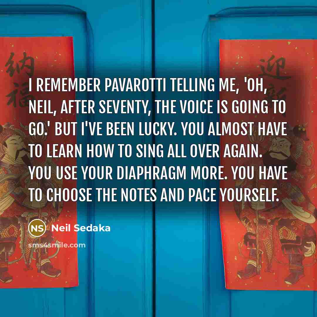 “I remember Pavarotti telling me, 'Oh, Neil, after seventy, the…” quote by Neil Sedaka