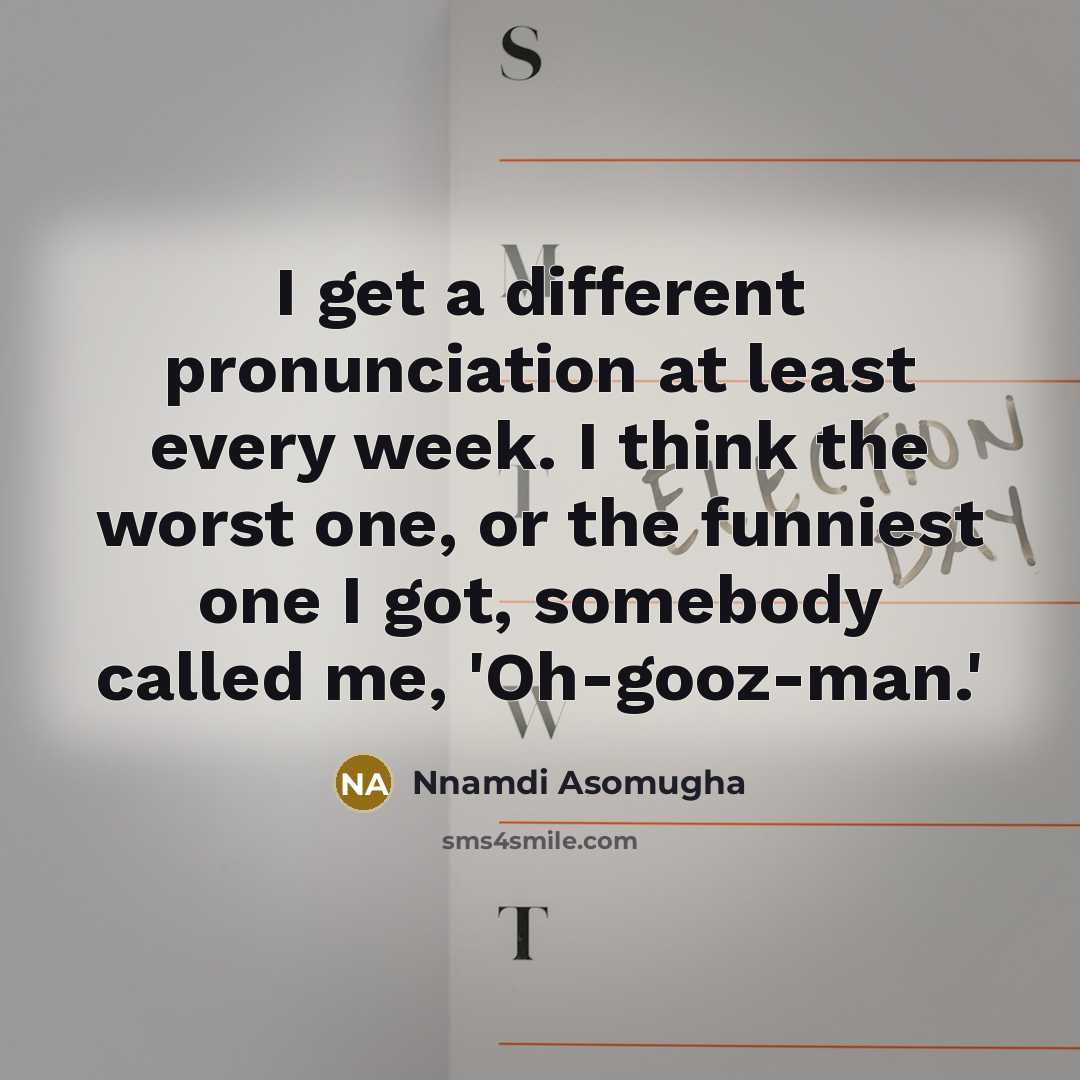 “I get a different pronunciation at least every week. I…” quote by Nnamdi Asomugha
