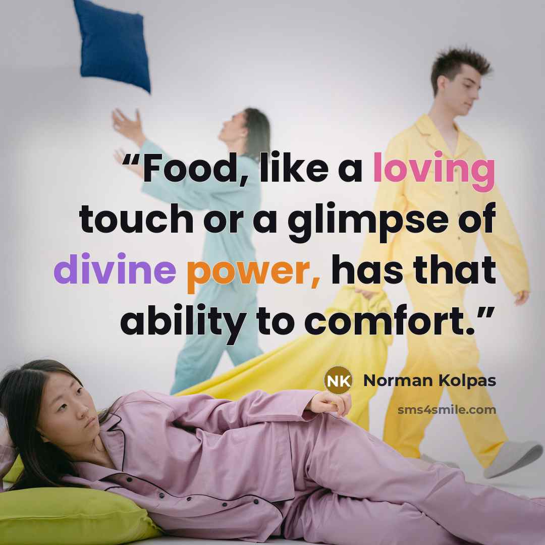 “Food, like a loving touch or a glimpse of divine power, has that ability to comfort.” quote by Norman Kolpas