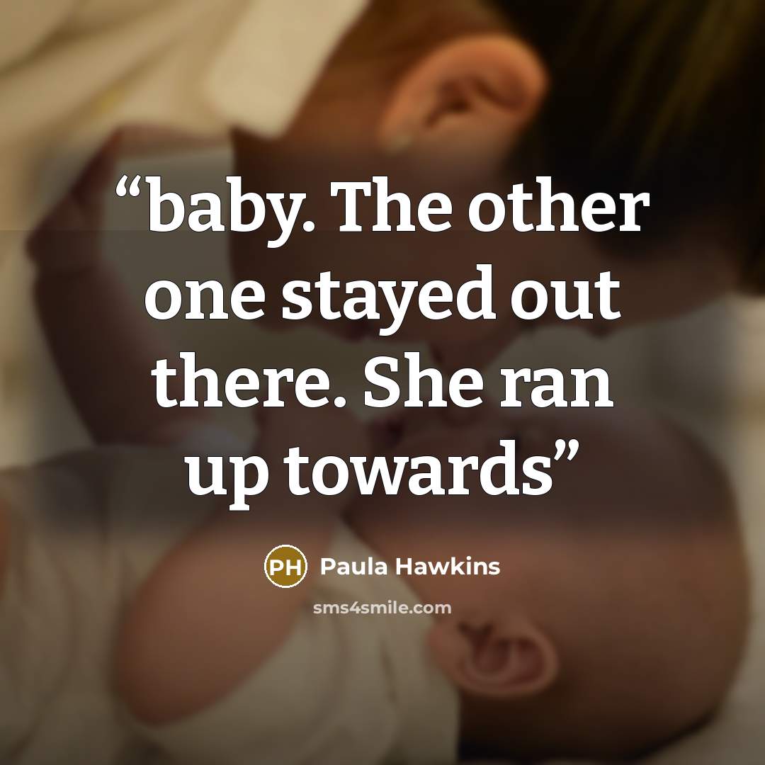 “baby. The other one stayed out there. She ran up towards” quote by Paula Hawkins
