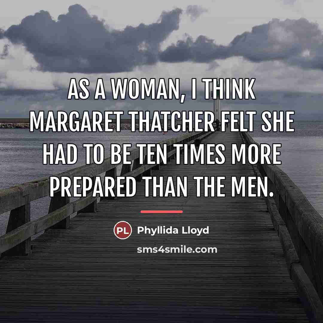 “As a woman, I think Margaret Thatcher felt she had…” quote by Phyllida Lloyd