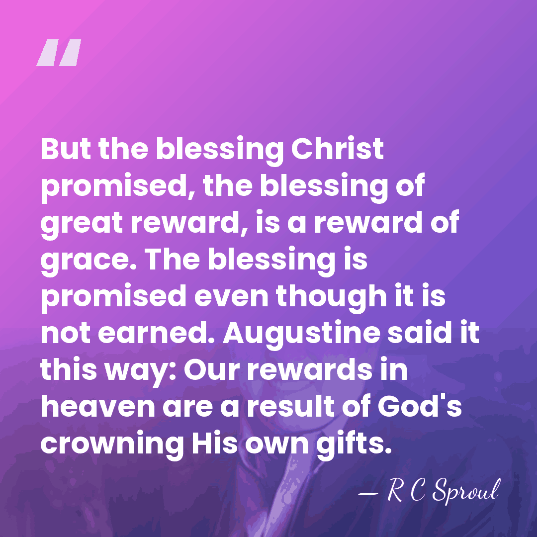 But the blessing Christ promised, the blessing of great reward, is a&hellip; - R C Sproul