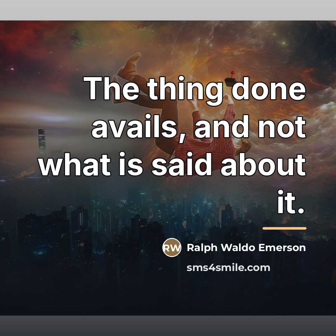 “The thing done avails, and not what is said about…” quote by Ralph Waldo Emerson