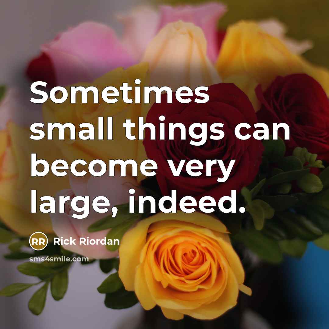 “Sometimes small things can become very large, indeed.” quote by Rick Riordan