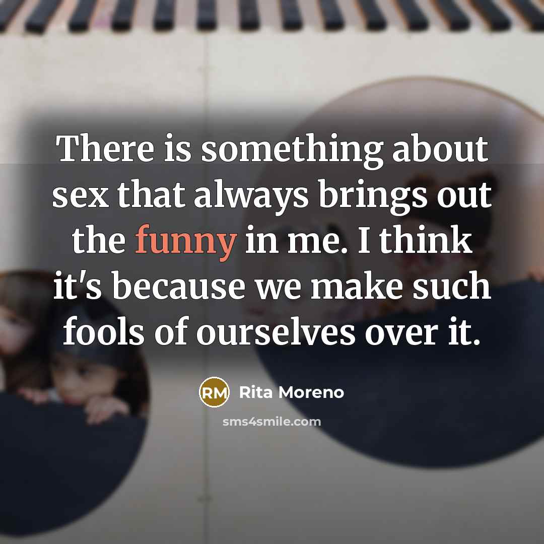“There is something about sex that always brings out the…” quote by Rita Moreno