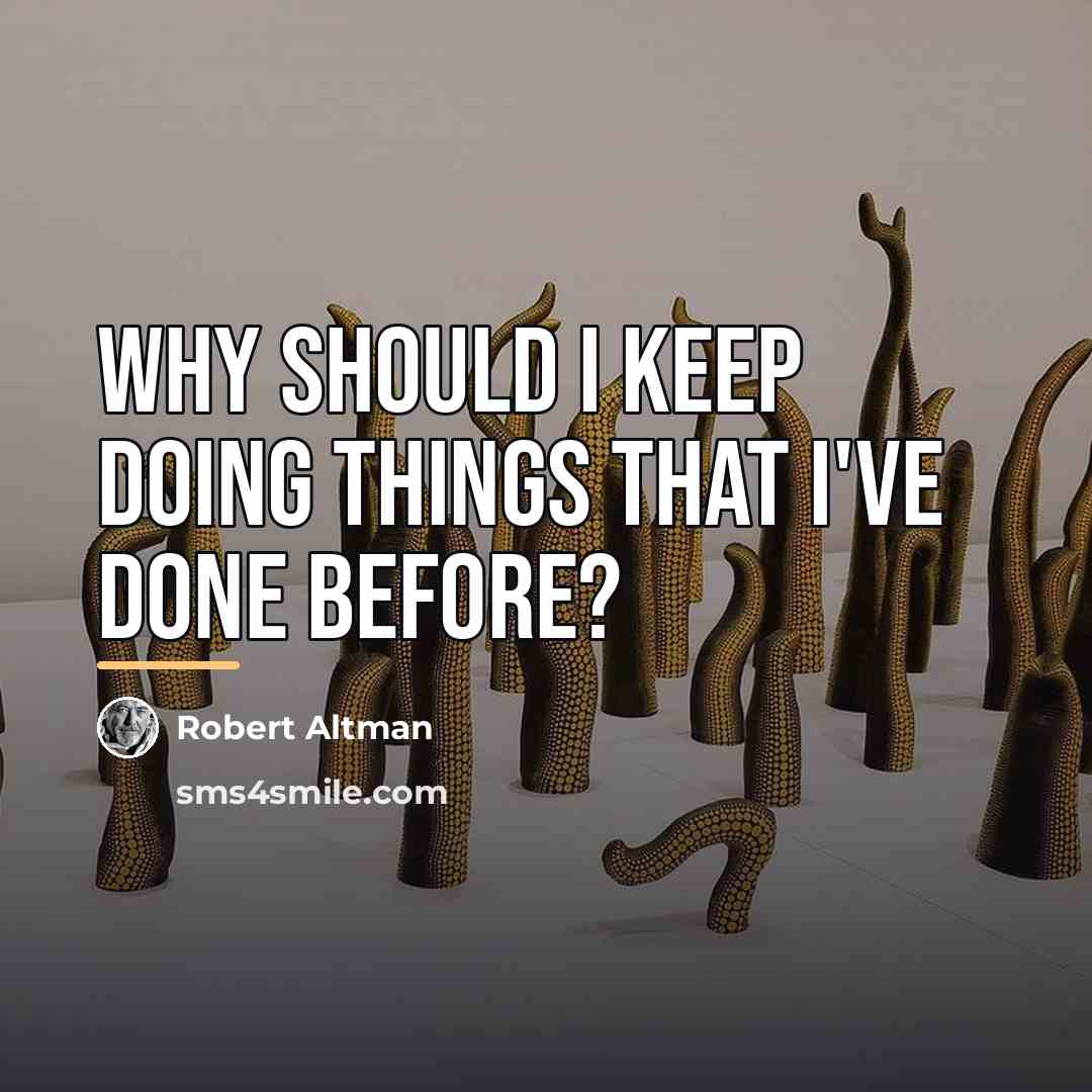 “Why should I keep doing things that I've done before?…” quote by Robert Altman