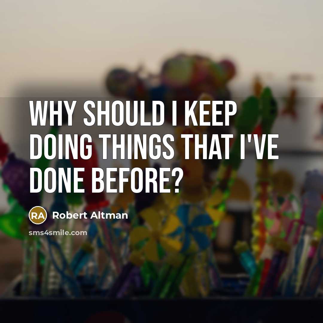 “Why should I keep doing things that I've done before?” quote by Robert Altman