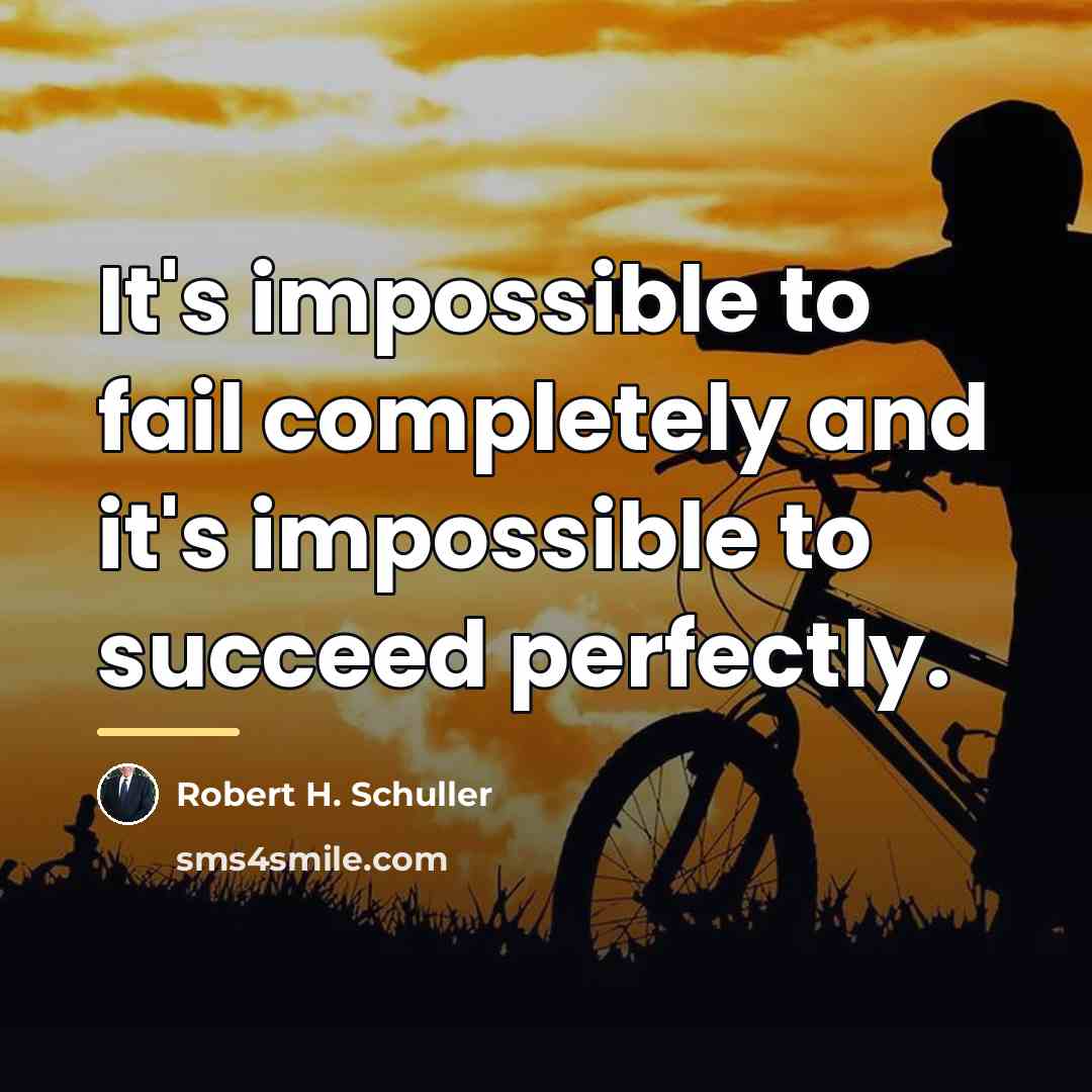 “It's impossible to fail completely and it's impossible to succeed…” quote by Robert H. Schuller