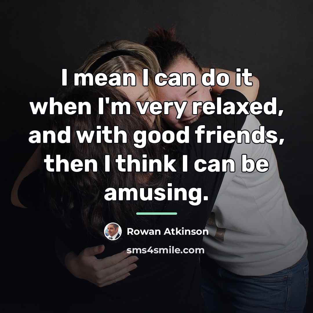 “I mean I can do it when I'm very relaxed,…” quote by Rowan Atkinson