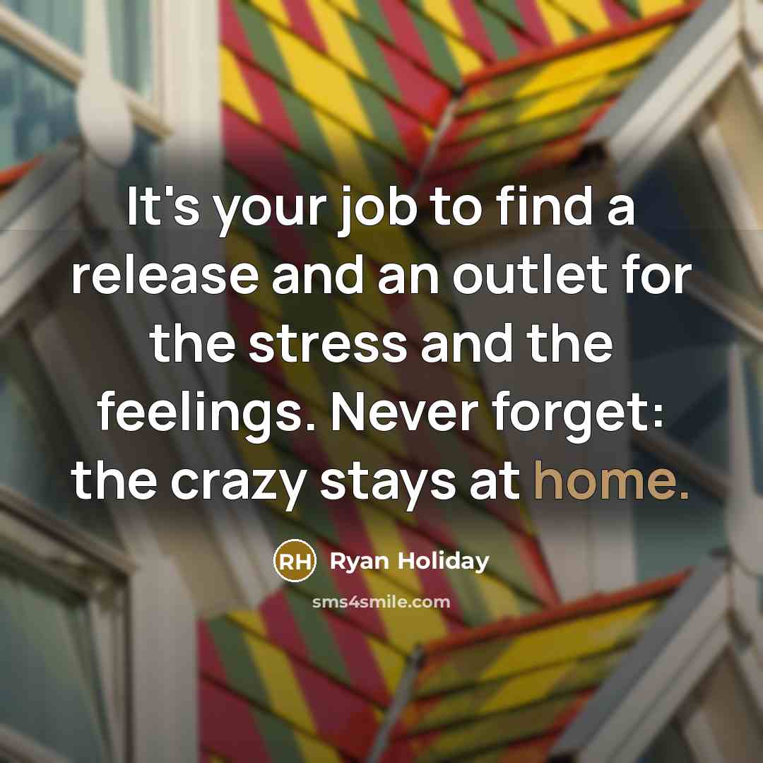“It's your job to find a release and an outlet…” quote by Ryan Holiday
