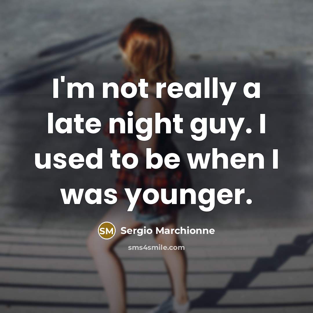 “I'm not really a late night guy. I used to…” quote by Sergio Marchionne
