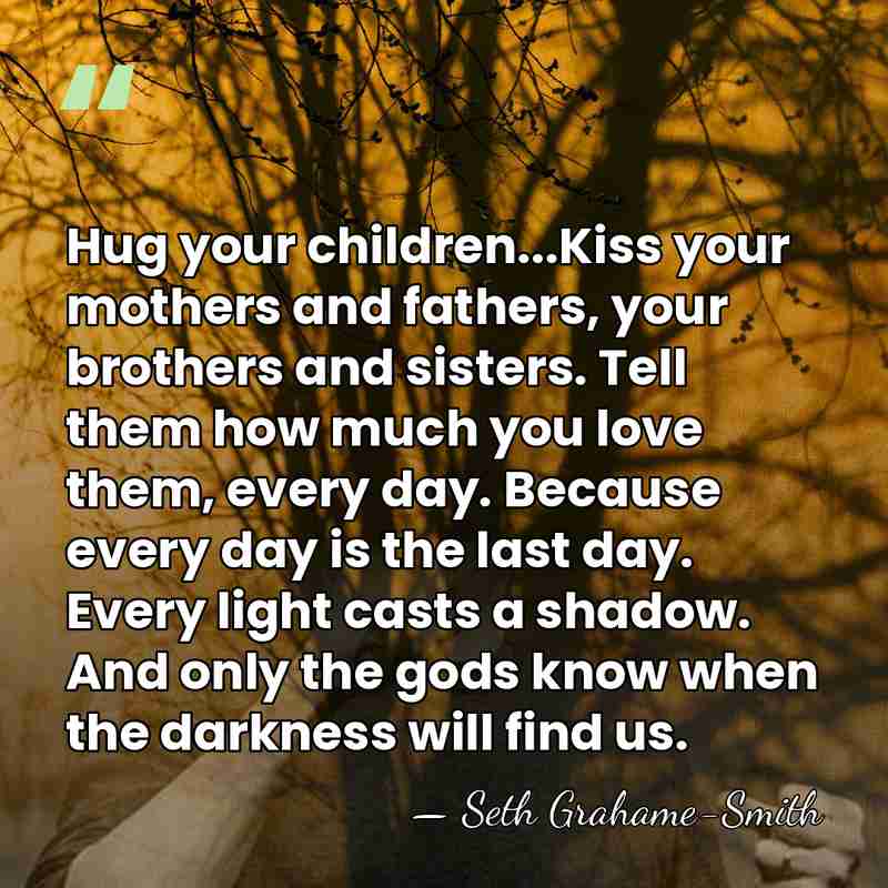 Hug your children...Kiss your mothers and fathers, your brothers and sisters. Tell&hellip; - Seth Grahame-Smith