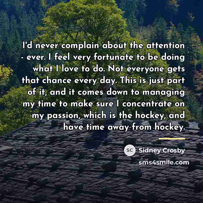 “I'd never complain about the attention - ever. I feel…” quote by Sidney Crosby