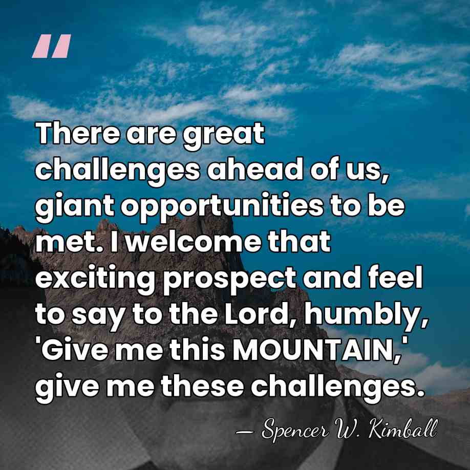 There are great challenges ahead of us, giant opportunities to be met.&hellip; - Spencer W. Kimball