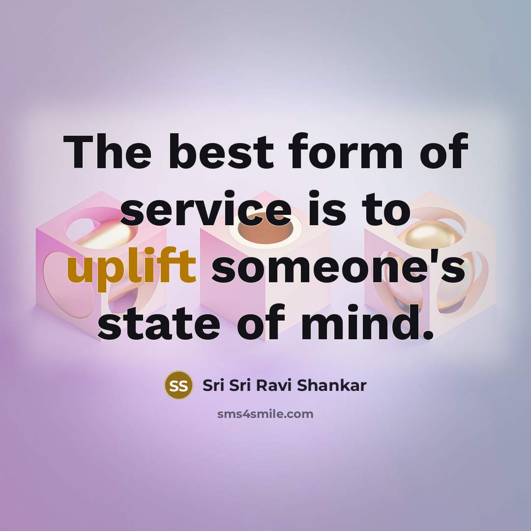 “The best form of service is to uplift someone's state…” quote by Sri Sri Ravi Shankar