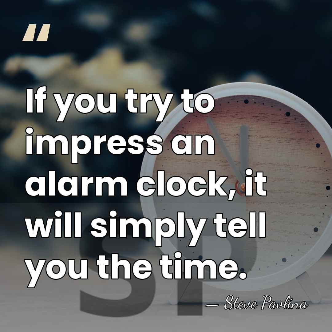 If you try to impress an alarm clock, it will simply tell&hellip; - Steve Pavlina