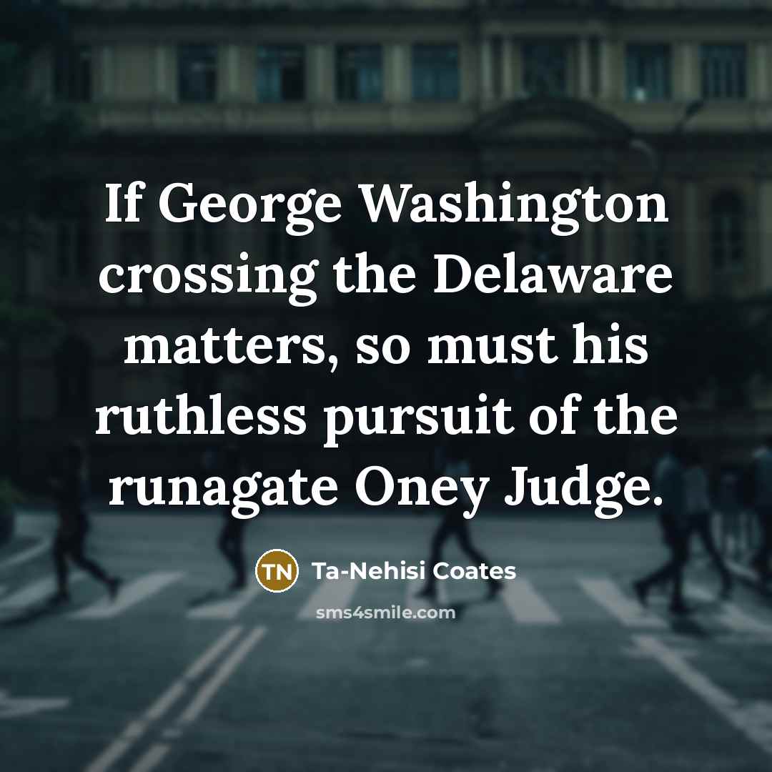 “If George Washington crossing the Delaware matters, so must his…” quote by Ta-Nehisi Coates