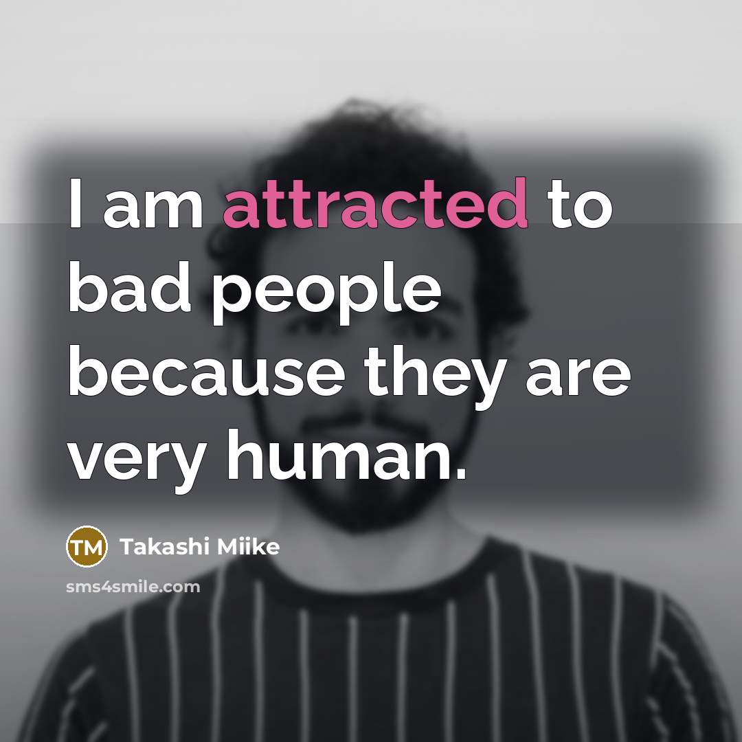 “I am attracted to bad people because they are very human.” quote by Takashi Miike