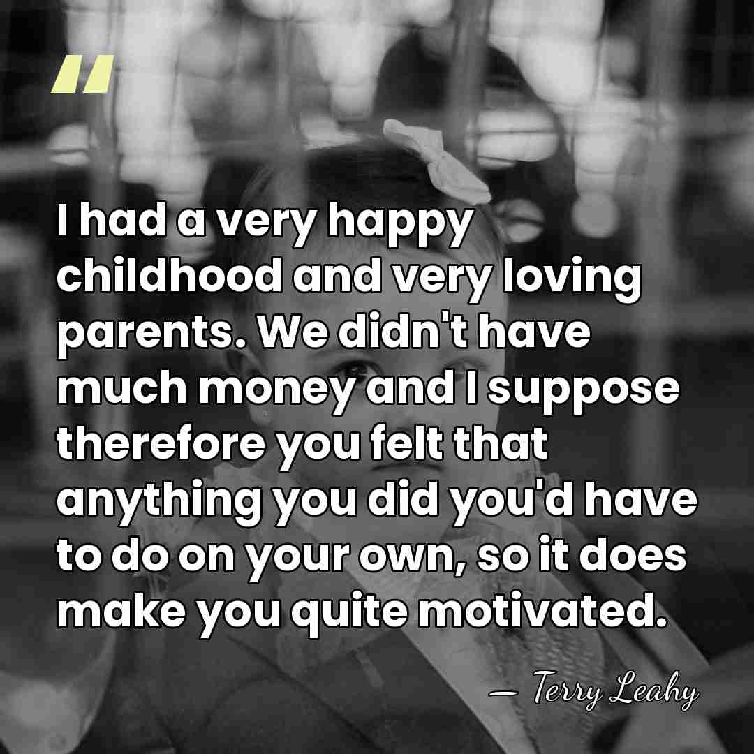 I had a very happy childhood and very loving parents. We didn't&hellip; - Terry Leahy