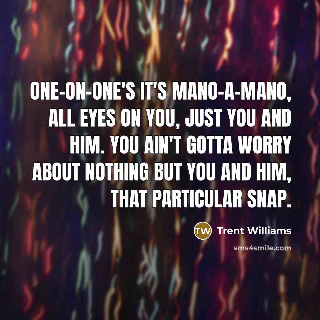 “One-on-one's it's mano-a-mano, all eyes on you, just you and…” quote by Trent Williams