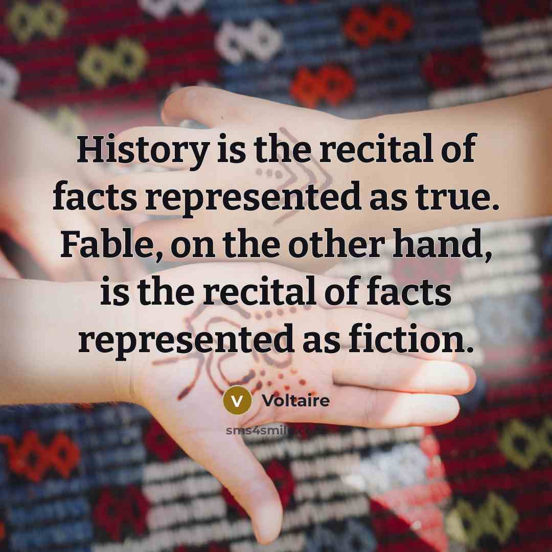 “History is the recital of facts represented as true. Fable, on the other hand, is the recital of facts represented as fiction.” quote by Voltaire