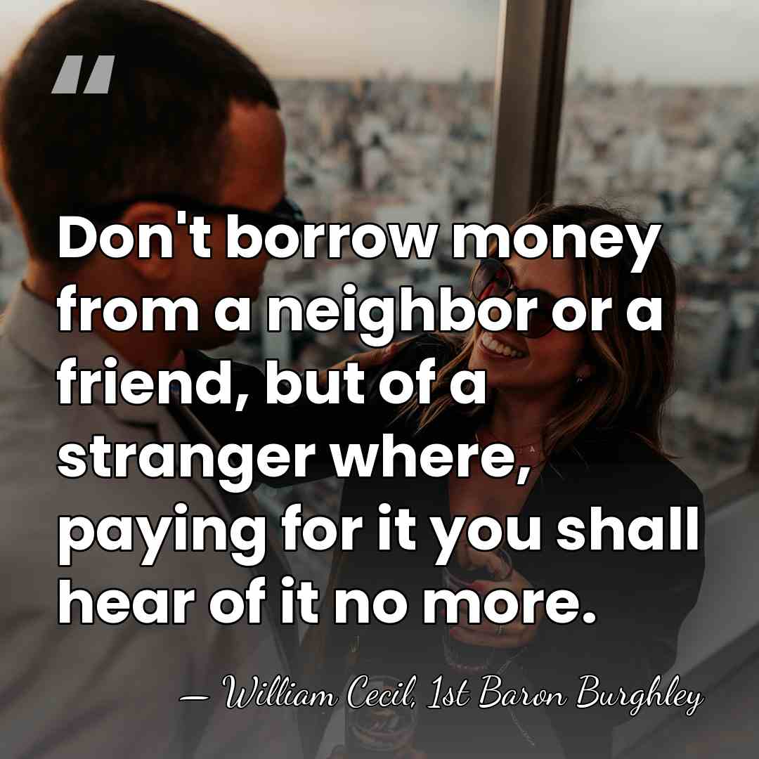 Don't borrow money from a neighbor or a friend, but of a&hellip; - William Cecil, 1st Baron Burghley