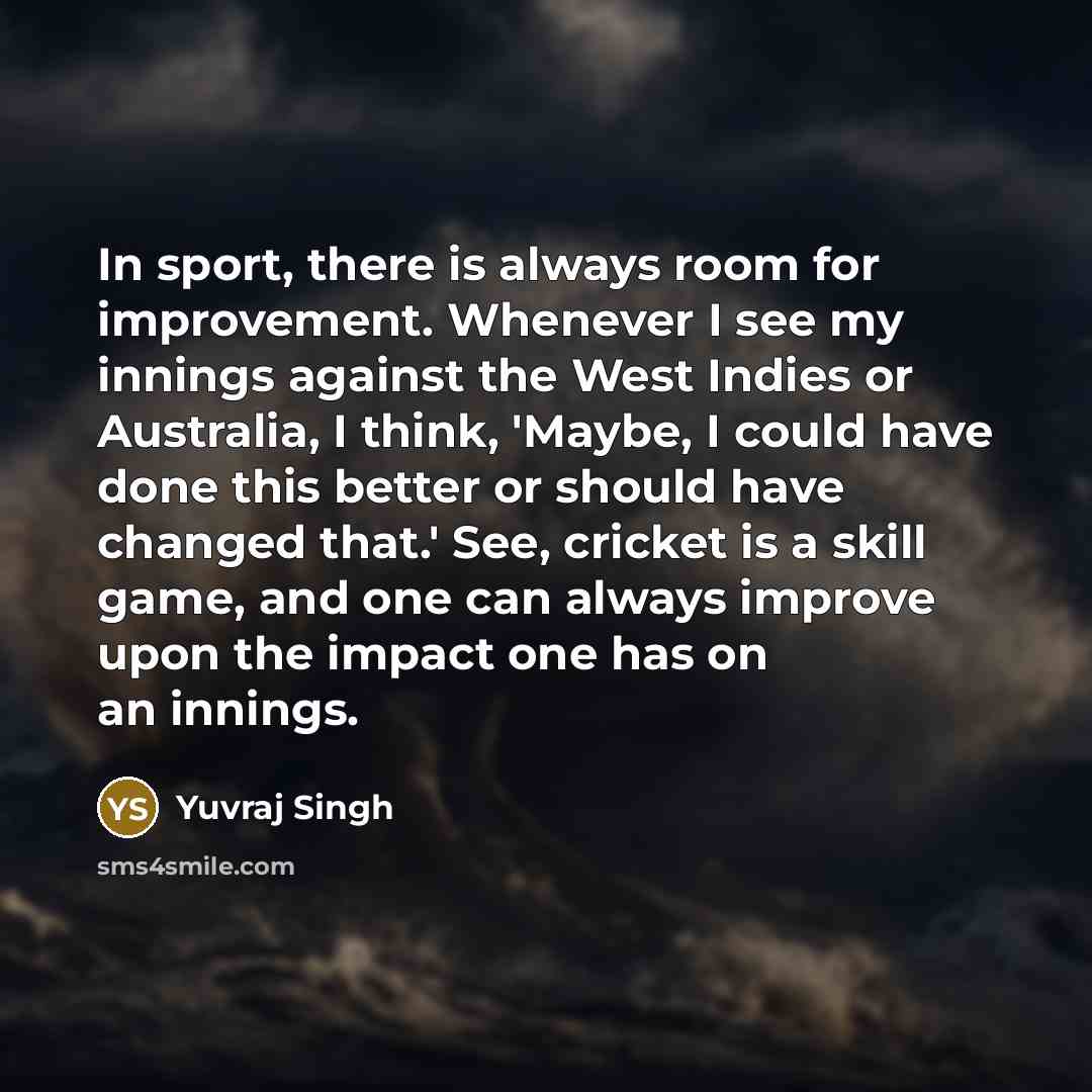 “In sport, there is always room for improvement. Whenever I…” quote by Yuvraj Singh
