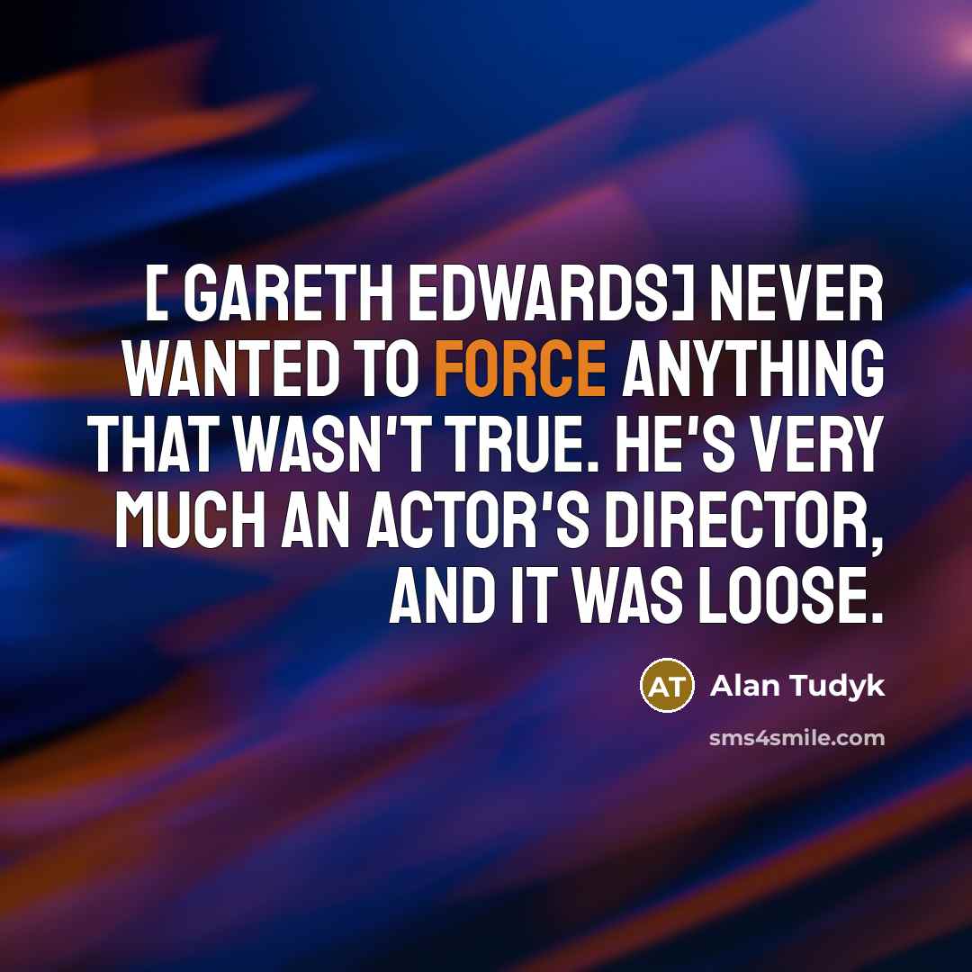 “[ Gareth Edwards] never wanted to force anything that wasn't…” quote by Alan Tudyk