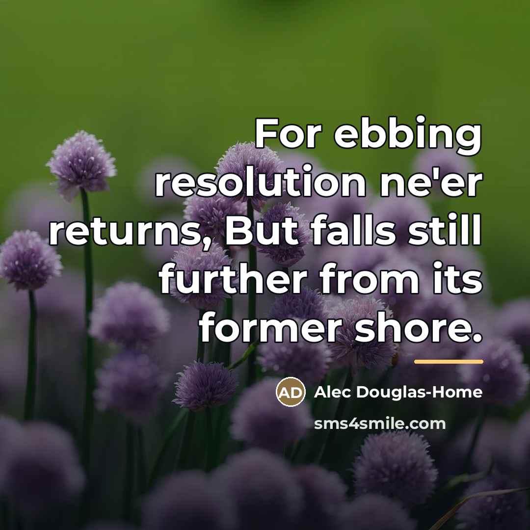 “For ebbing resolution ne'er returns, But falls still further from…” quote by Alec Douglas-Home