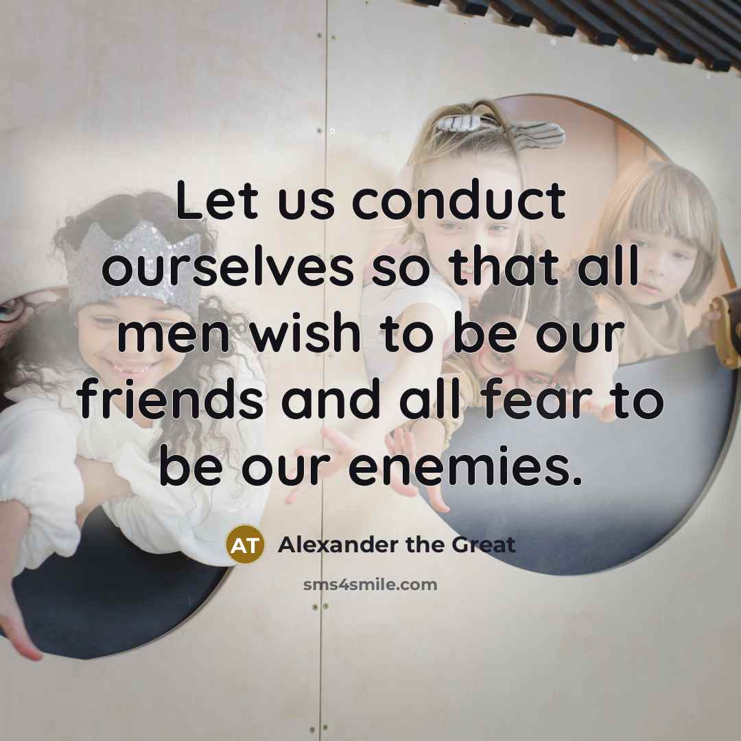 “Let us conduct ourselves so that all men wish to…” quote by Alexander the Great