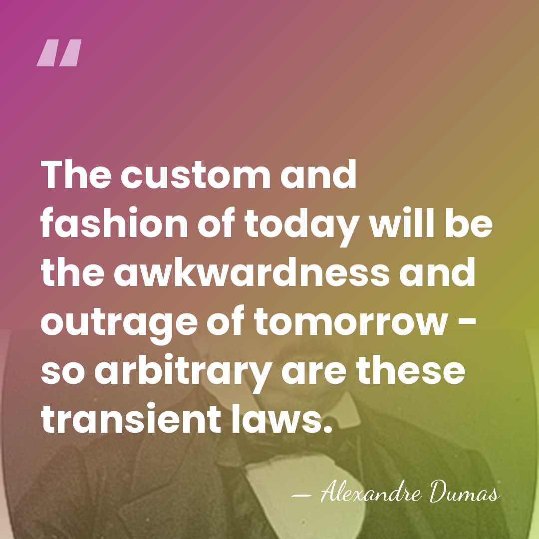 The custom and fashion of today will be the awkwardness and outrage&hellip; - Alexandre Dumas