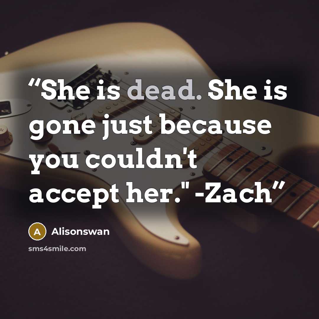 “She is dead. She is gone just because you couldn't accept her." -Zach” quote by Alisonswan