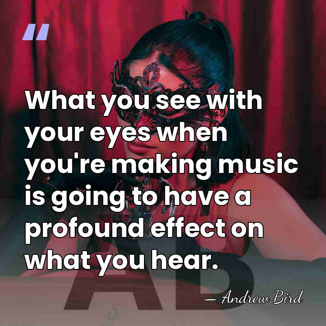 What you see with your eyes when you're making music is going&hellip; - Andrew Bird