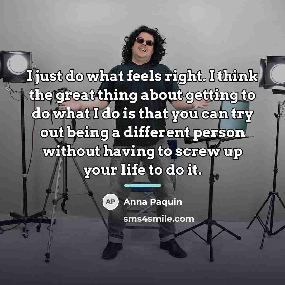 “I just do what feels right. I think the great…” quote by Anna Paquin