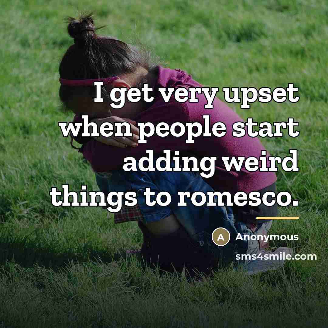 “I get very upset when people start adding weird things…” quote by Anonymous